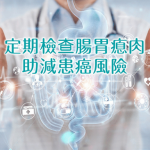 全包定額套餐檢查腸胃瘜肉 適時檢查及早切除減患癌風險